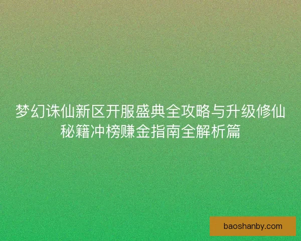 梦幻诛仙新区开服盛典全攻略与升级修仙秘籍冲榜赚金指南全解析篇
