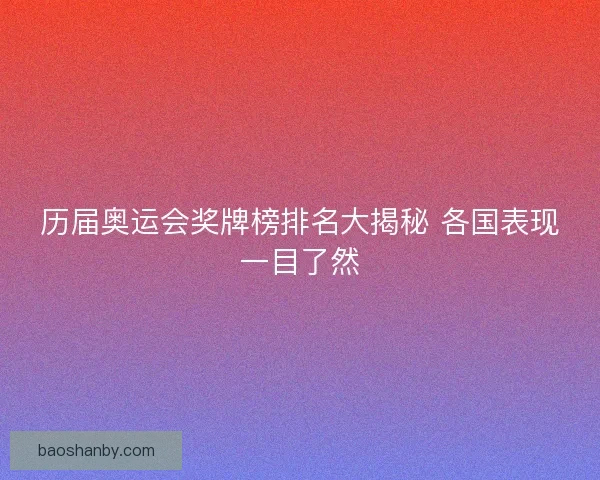 历届奥运会奖牌榜排名大揭秘 各国表现一目了然