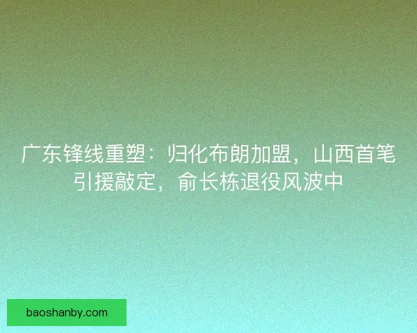 广东锋线重塑：归化布朗加盟，山西首笔引援敲定，俞长栋退役风波中