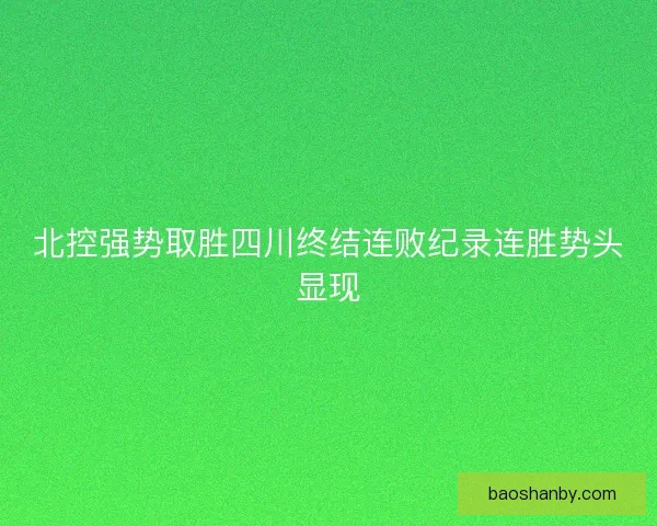 北控强势取胜四川终结连败纪录连胜势头显现