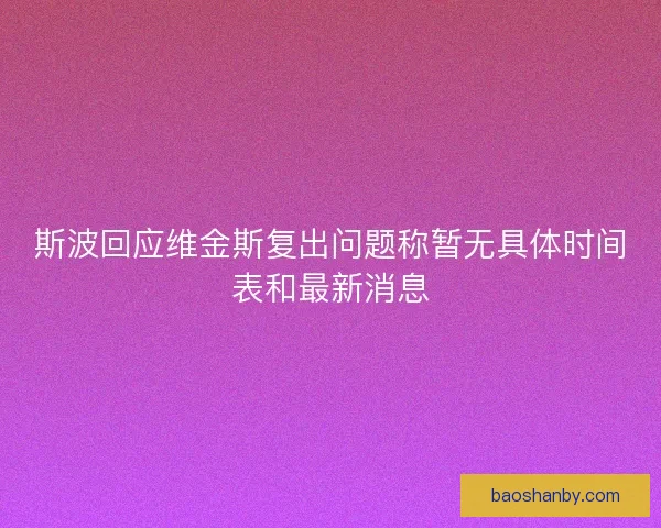斯波回应维金斯复出问题称暂无具体时间表和最新消息