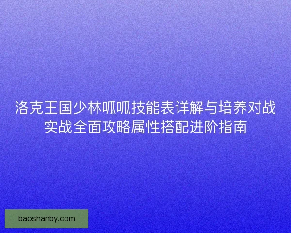 洛克王国少林呱呱技能表详解与培养对战实战全面攻略属性搭配进阶指南